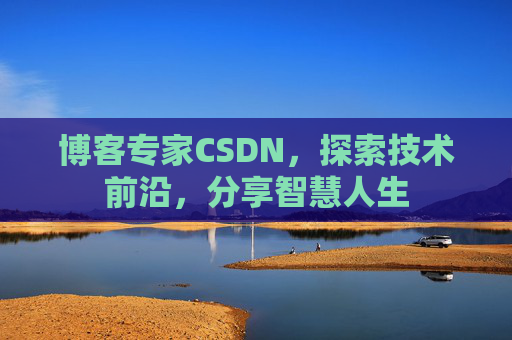 博客专家CSDN，探索技术前沿，分享智慧人生