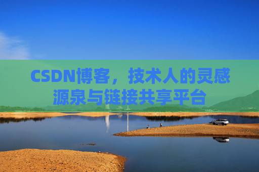 CSDN博客，技术人的灵感源泉与链接共享平台