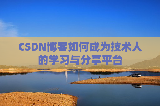 CSDN博客如何成为技术人的学习与分享平台
