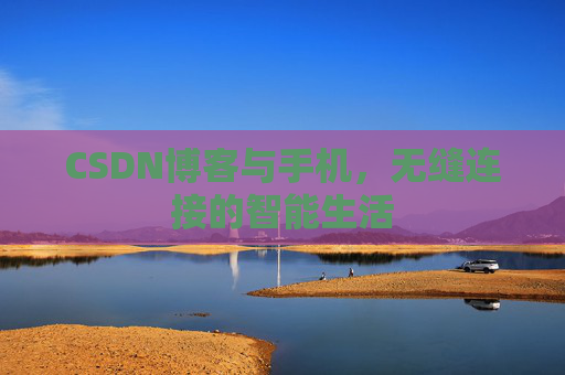 CSDN博客与手机，无缝连接的智能生活
