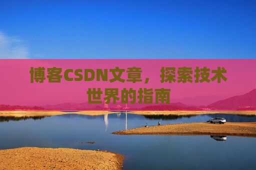 博客CSDN文章，探索技术世界的指南