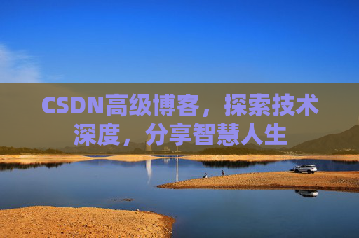 CSDN高级博客，探索技术深度，分享智慧人生